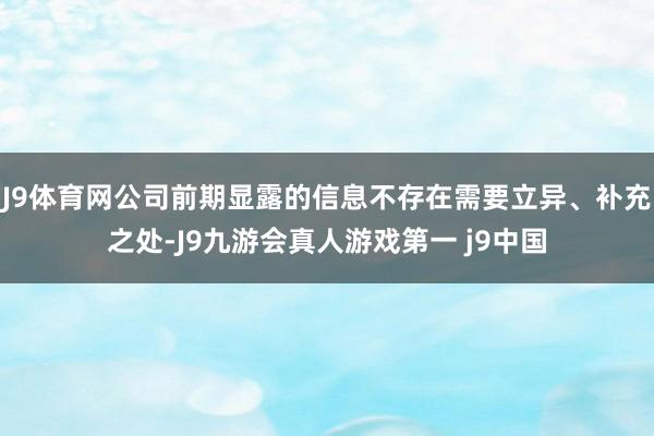 J9体育网公司前期显露的信息不存在需要立异、补充之处-J9九游会真人游戏第一 j9中国