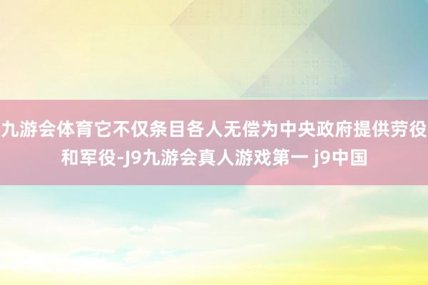 九游会体育它不仅条目各人无偿为中央政府提供劳役和军役-J9九游会真人游戏第一 j9中国