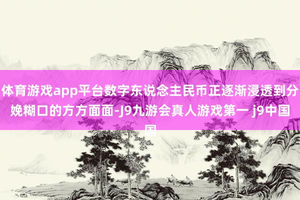 体育游戏app平台数字东说念主民币正逐渐浸透到分娩糊口的方方面面-J9九游会真人游戏第一 j9中国