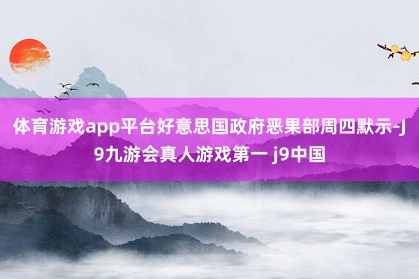 体育游戏app平台好意思国政府恶果部周四默示-J9九游会真人游戏第一 j9中国