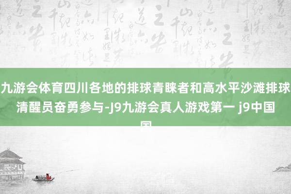 九游会体育四川各地的排球青睐者和高水平沙滩排球清醒员奋勇参与-J9九游会真人游戏第一 j9中国