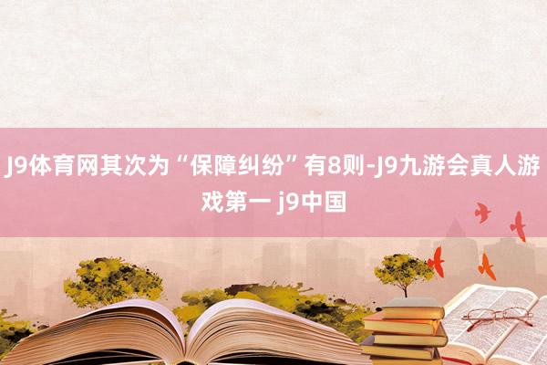 J9体育网其次为“保障纠纷”有8则-J9九游会真人游戏第一 j9中国