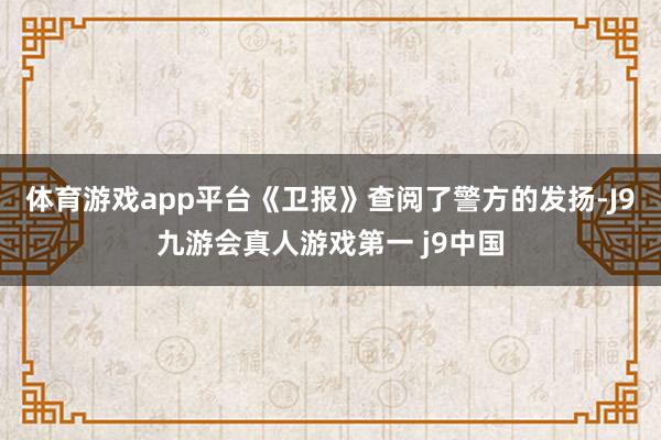 体育游戏app平台《卫报》查阅了警方的发扬-J9九游会真人游戏第一 j9中国