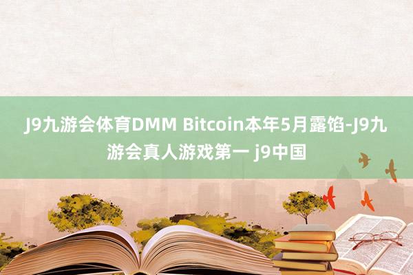 J9九游会体育DMM Bitcoin本年5月露馅-J9九游会真人游戏第一 j9中国