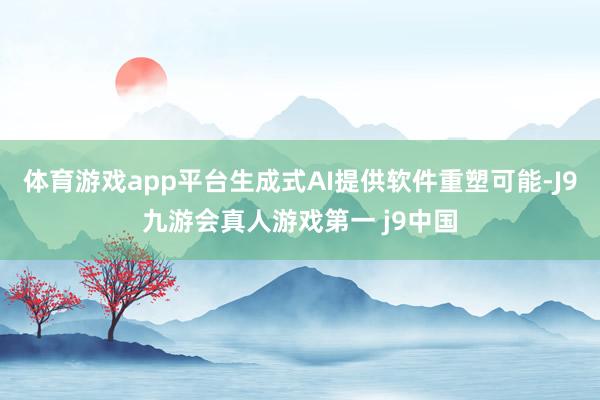 体育游戏app平台生成式AI提供软件重塑可能-J9九游会真人游戏第一 j9中国