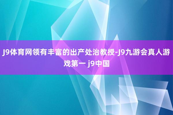 J9体育网领有丰富的出产处治教授-J9九游会真人游戏第一 j9中国