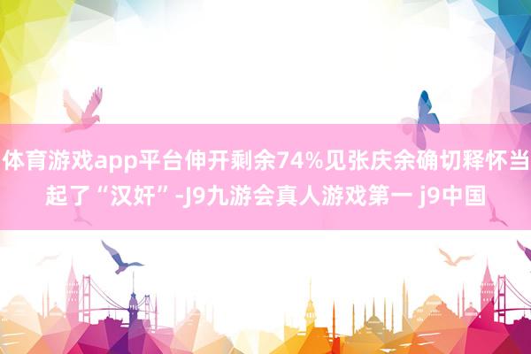 体育游戏app平台伸开剩余74%见张庆余确切释怀当起了“汉奸”-J9九游会真人游戏第一 j9中国