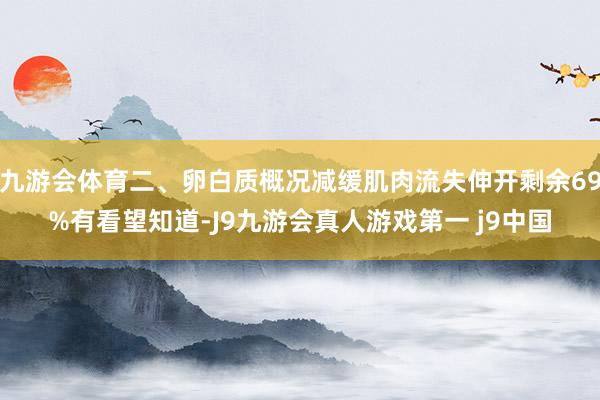 九游会体育二、卵白质概况减缓肌肉流失伸开剩余69%有看望知道-J9九游会真人游戏第一 j9中国
