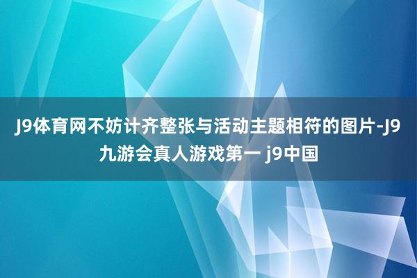 J9体育网不妨计齐整张与活动主题相符的图片-J9九游会真人游戏第一 j9中国